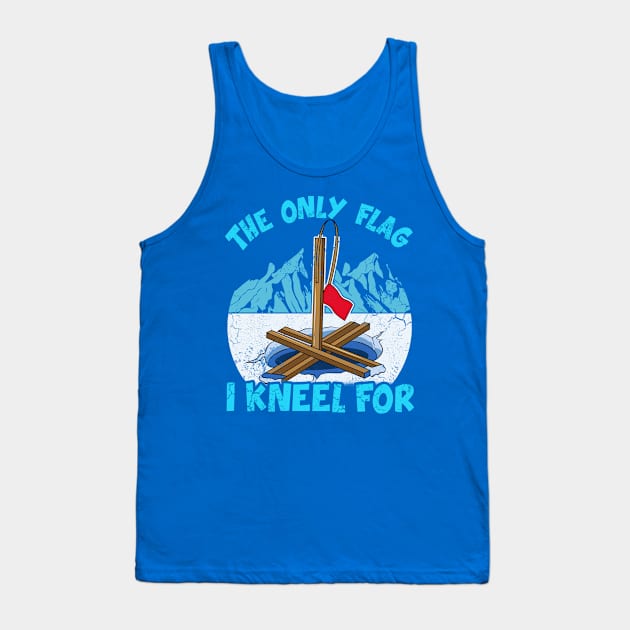 Ice Fishing The Only Flag I Kneel For Fisherman Tank Top by E